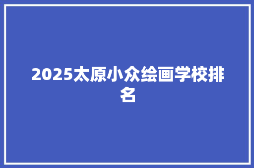 2025太原小众绘画学校排名