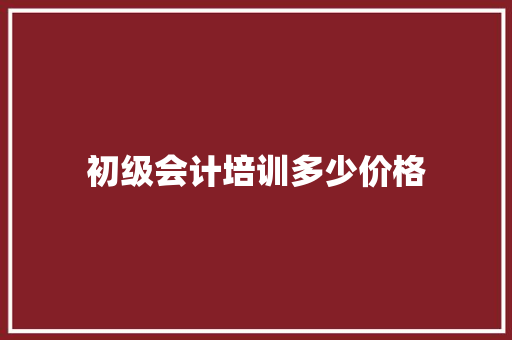 初级会计培训多少价格 合同协议范文