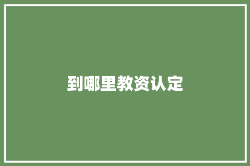 到哪里教资认定 创作范文