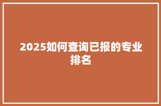 2025如何查询已报的专业排名