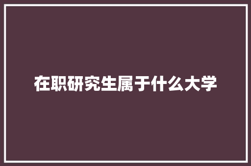 在职研究生属于什么大学 财务报告范文
