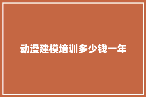 动漫建模培训多少钱一年 合同协议范文