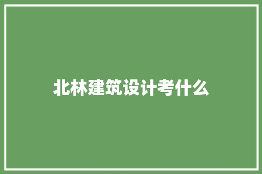 北林建筑设计考什么 职场应用