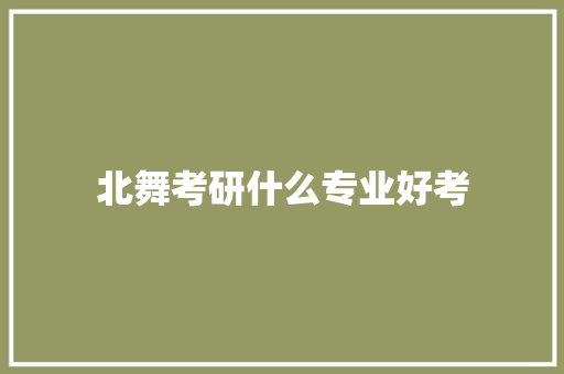 北舞考研什么专业好考 项目管理范文