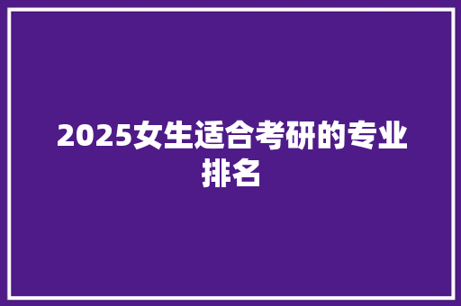2025女生适合考研的专业排名