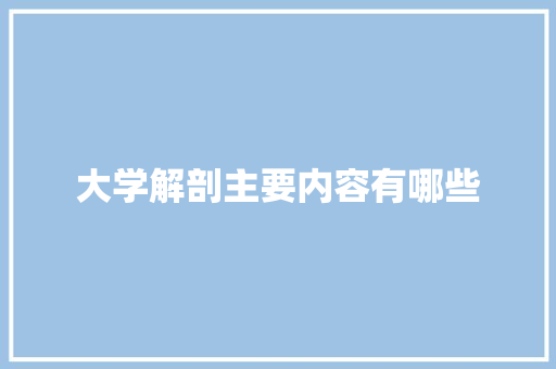 大学解剖主要内容有哪些