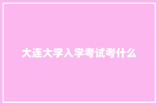 大连大学入学考试考什么