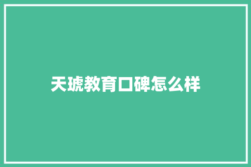 天琥教育口碑怎么样 科技报告范文