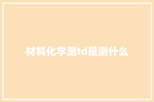 材料化学测td是测什么