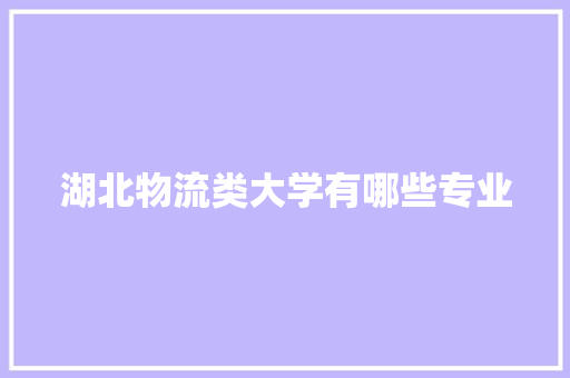 湖北物流类大学有哪些专业