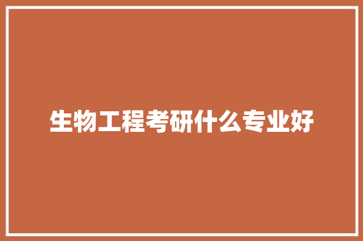 生物工程考研什么专业好
