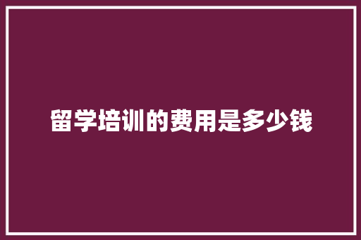留学培训的费用是多少钱