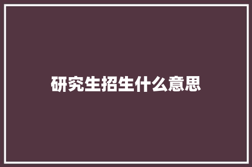 研究生招生什么意思