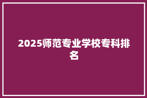 2025师范专业学校专科排名 词句相关