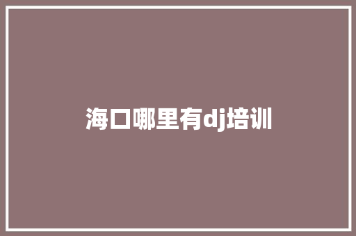 海口哪里有dj培训