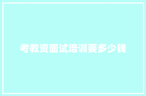 考教资面试培训要多少钱 合同协议范文
