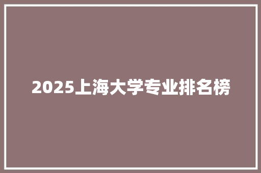 2025上海大学专业排名榜