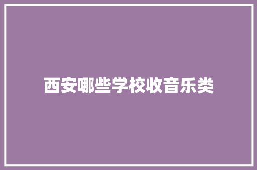 西安哪些学校收音乐类