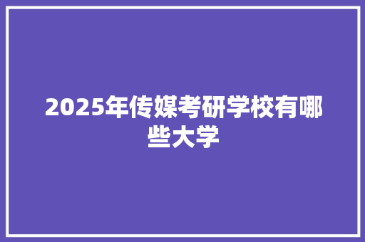 2025年传媒考研学校有哪些大学