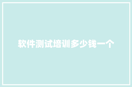 软件测试培训多少钱一个