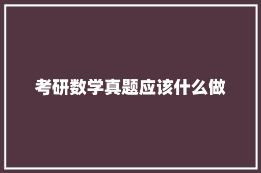考研数学真题应该什么做 项目管理范文