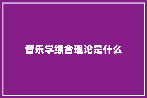 音乐学综合理论是什么