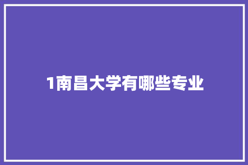 1南昌大学有哪些专业 项目管理范文