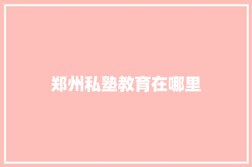 郑州私塾教育在哪里 词句相关