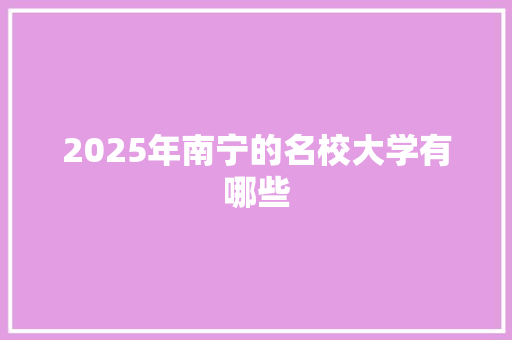 2025年南宁的名校大学有哪些
