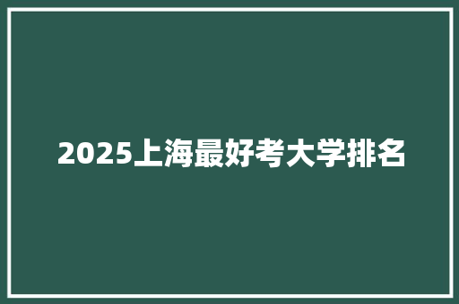 2025上海最好考大学排名