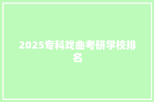 2025专科戏曲考研学校排名