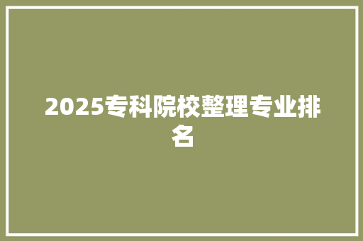 2025专科院校整理专业排名