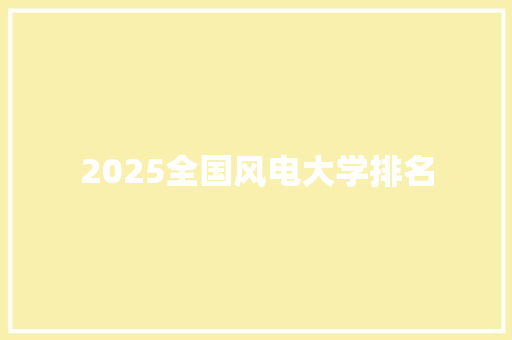 2025全国风电大学排名 演讲稿范文