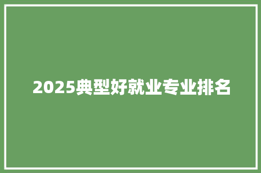 2025典型好就业专业排名