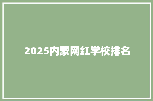2025内蒙网红学校排名 合同协议范文
