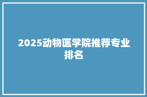 2025动物医学院推荐专业排名