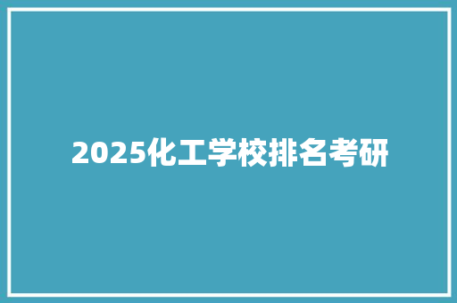 2025化工学校排名考研 创作范文