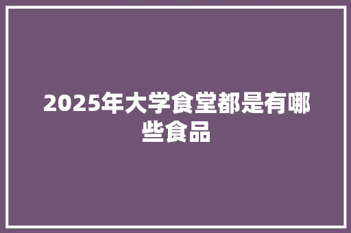 2025年大学食堂都是有哪些食品