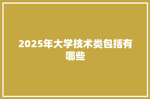 2025年大学技术类包括有哪些
