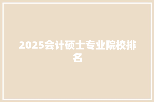 2025会计硕士专业院校排名 财务报告范文