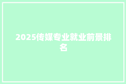 2025传媒专业就业前景排名 科技报告范文