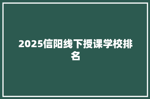 2025信阳线下授课学校排名