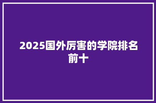2025国外厉害的学院排名前十