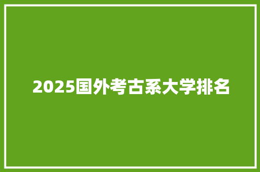 2025国外考古系大学排名