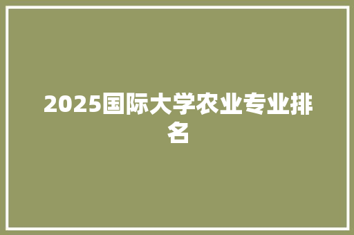 2025国际大学农业专业排名