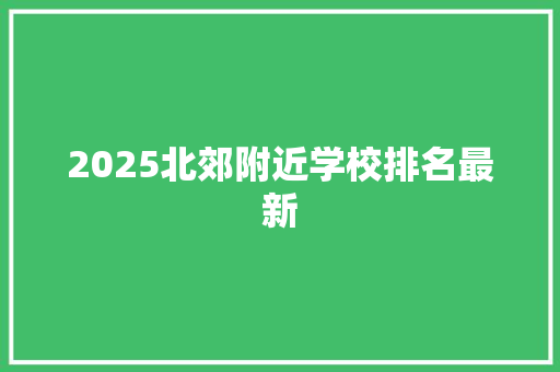 2025北郊附近学校排名最新