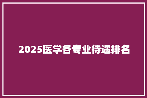 2025医学各专业待遇排名