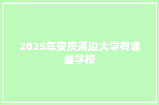 2025年安庆周边大学有哪些学校