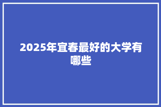 2025年宜春最好的大学有哪些