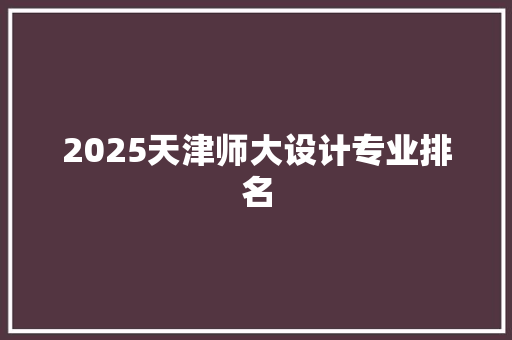 2025天津师大设计专业排名